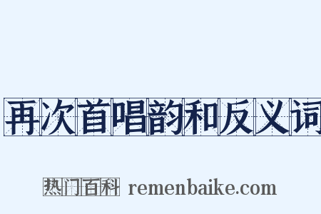 再次首唱韵和反义词是什么意思的图片
